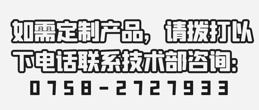 如需定制產(chǎn)品，請(qǐng)撥打以下電話聯(lián)系技術(shù)部咨詢：0758-2727933 